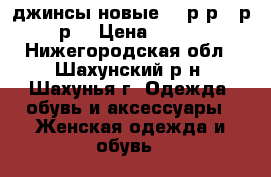 джинсы новые 33 р-р(52р-р) › Цена ­ 500 - Нижегородская обл., Шахунский р-н, Шахунья г. Одежда, обувь и аксессуары » Женская одежда и обувь   